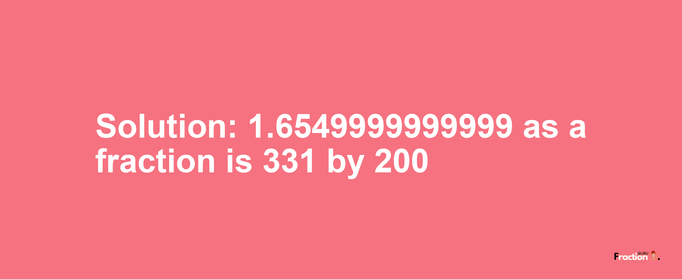 Solution:1.6549999999999 as a fraction is 331/200